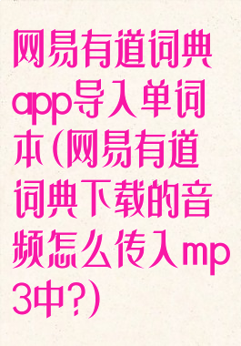 网易有道词典app导入单词本(网易有道词典下载的音频怎么传入mp3中?)