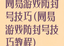 网易游戏防封号技巧(网易游戏防封号技巧教程)