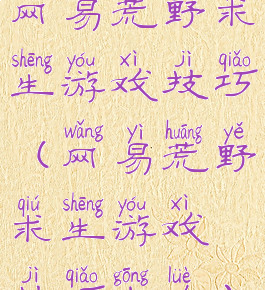 网易荒野求生游戏技巧(网易荒野求生游戏技巧攻略)