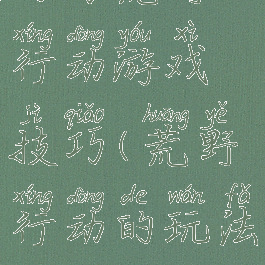 网易荒野行动游戏技巧(荒野行动的玩法)