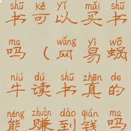 网易蜗牛读书可以买书吗(网易蜗牛读书真的能赚到钱吗)