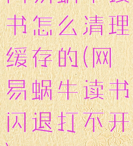网易蜗牛读书怎么清理缓存的(网易蜗牛读书闪退打不开)