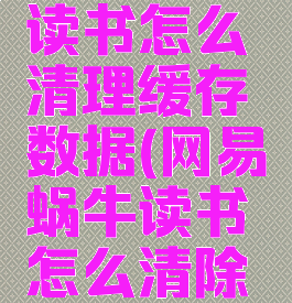 网易蜗牛读书怎么清理缓存数据(网易蜗牛读书怎么清除足迹)