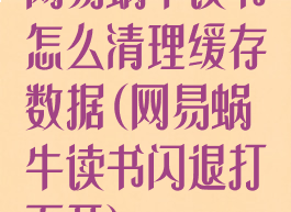 网易蜗牛读书怎么清理缓存数据(网易蜗牛读书闪退打不开)