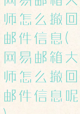 网易邮箱大师怎么撤回邮件信息(网易邮箱大师怎么撤回邮件信息呢)