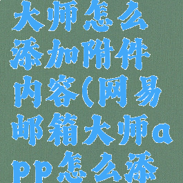 网易邮箱大师怎么添加附件内容(网易邮箱大师app怎么添加附件)