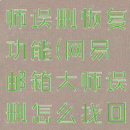 网易邮箱大师误删恢复功能(网易邮箱大师误删怎么找回)