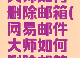 网易邮件大师如何删除邮箱(网易邮件大师如何删除邮箱记录)