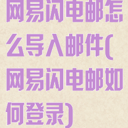 网易闪电邮怎么导入邮件(网易闪电邮如何登录)