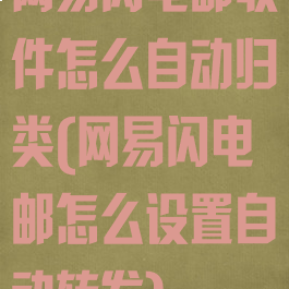网易闪电邮收件怎么自动归类(网易闪电邮怎么设置自动转发)