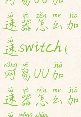 网易UU加速器怎么加速switch(网易UU加速器怎么加速网站)