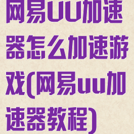 网易UU加速器怎么加速游戏(网易uu加速器教程)