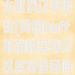 网易buff怎么取消订单退款(网易buff取消购买钱可以直接退回吗)