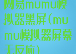 网易mumu模拟器黑屏(mumu模拟器屏幕无反应)