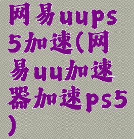 网易uups5加速(网易uu加速器加速ps5)