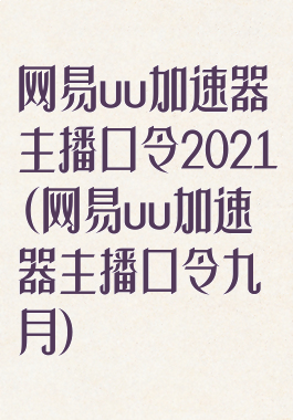 网易uu加速器主播口令2021(网易uu加速器主播口令九月)