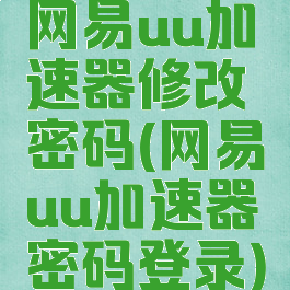 网易uu加速器修改密码(网易uu加速器密码登录)
