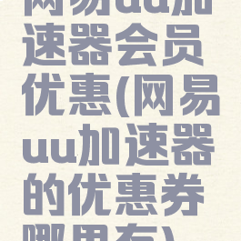 网易uu加速器会员优惠(网易uu加速器的优惠券哪里有)