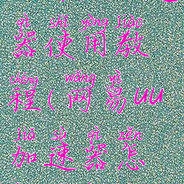 网易uu加速器使用教程(网易uu加速器怎样使用)