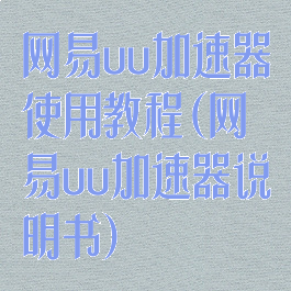 网易uu加速器使用教程(网易uu加速器说明书)