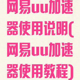 网易uu加速器使用说明(网易uu加速器使用教程)