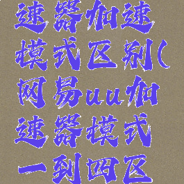 网易uu加速器加速模式区别(网易uu加速器模式一到四区别)