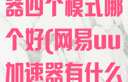网易uu加速器四个模式哪个好(网易uu加速器有什么用)
