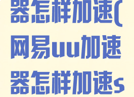 网易uu加速器怎样加速(网易uu加速器怎样加速switch)