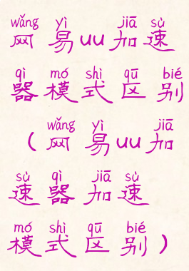 网易uu加速器模式区别(网易uu加速器加速模式区别)