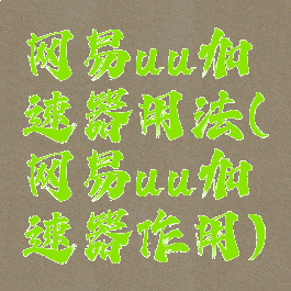 网易uu加速器用法(网易uu加速器作用)