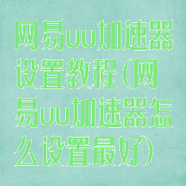 网易uu加速器设置教程(网易uu加速器怎么设置最好)