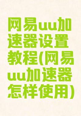 网易uu加速器设置教程(网易uu加速器怎样使用)