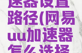 网易uu加速器设置路径(网易uu加速器怎么选择游戏路径)