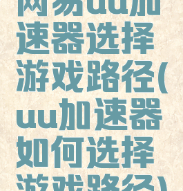网易uu加速器选择游戏路径(uu加速器如何选择游戏路径)