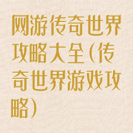 网游传奇世界攻略大全(传奇世界游戏攻略)