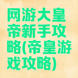 网游大皇帝新手攻略(帝皇游戏攻略)
