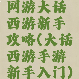 网游大话西游新手攻略(大话西游手游新手入门)