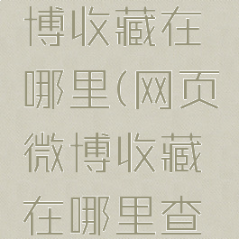 网页版微博收藏在哪里(网页微博收藏在哪里查看)