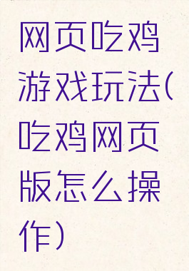 网页吃鸡游戏玩法(吃鸡网页版怎么操作)