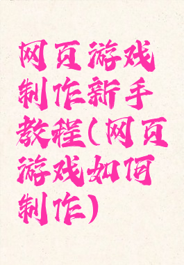 网页游戏制作新手教程(网页游戏如何制作)