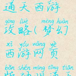 网页游戏通天西游攻略(梦幻西游网页版神明通天)