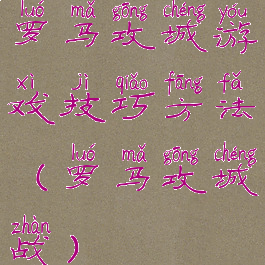 罗马攻城游戏技巧方法(罗马攻城战)