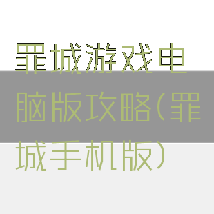 罪城游戏电脑版攻略(罪城手机版)