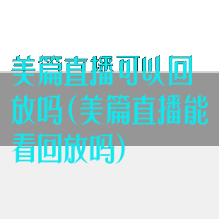 美篇直播可以回放吗(美篇直播能看回放吗)
