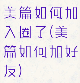 美篇如何加入圈子(美篇如何加好友)