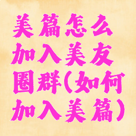 美篇怎么加入美友圈群(如何加入美篇)