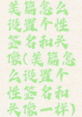 美篇怎么设置个性签名和头像(美篇怎么设置个性签名和头像一样)