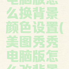 美图秀秀电脑版怎么换背景颜色设置(美图秀秀电脑版怎么改背景颜色)