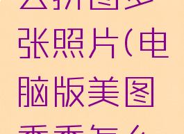 美图秀秀电脑版怎么拼图多张照片(电脑版美图秀秀怎么拼图组合起来)