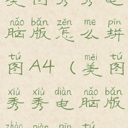 美图秀秀电脑版怎么拼图A4(美图秀秀电脑版照片拼图)